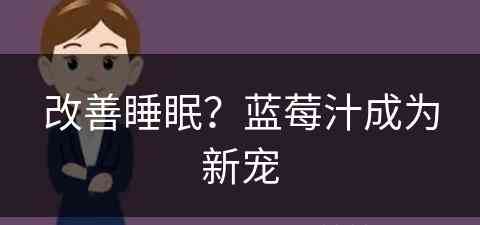 改善睡眠？蓝莓汁成为新宠